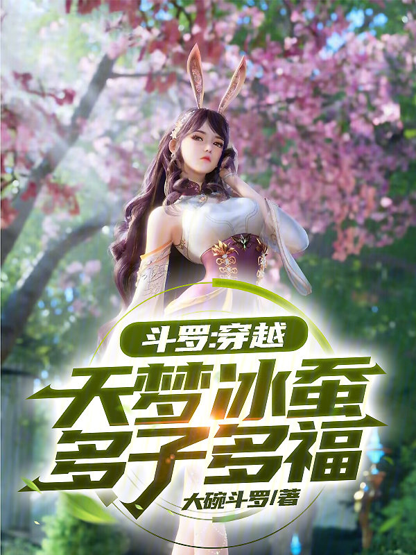 斗罗:穿越天梦冰蚕,多子多福 斗罗:穿越天梦冰蚕,多子多福