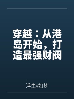 穿越:从港岛开始,打造最强财阀 穿越:从港岛开始,打造最强财阀