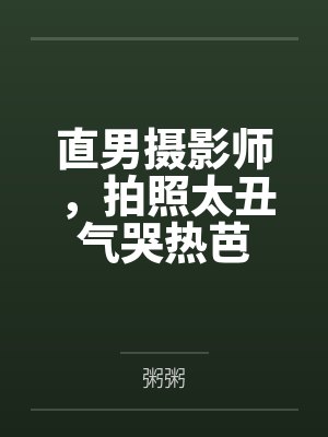 直男摄影师，拍照太丑气哭热芭