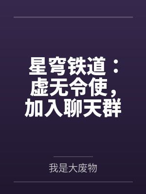 星穹铁道:虚无令使,加入聊天群 星穹铁道:虚无令使,加入聊天群