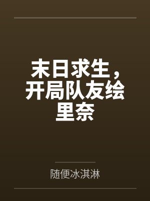 末日求生,开局队友绘里奈 末日求生,开局队友绘里奈