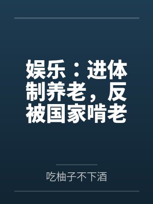 娱乐：进体制养老，反被国家啃老