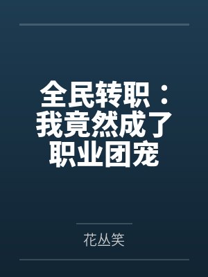 全民转职:我竟然成了职业团宠 全民转职:我竟然成了职业团宠