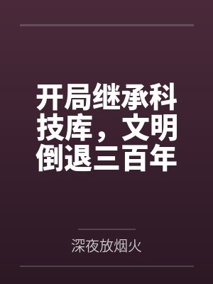 开局继承科技库，文明倒退三百年
