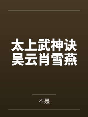 太上武神诀吴云肖雪燕 太上武神诀吴云肖雪燕