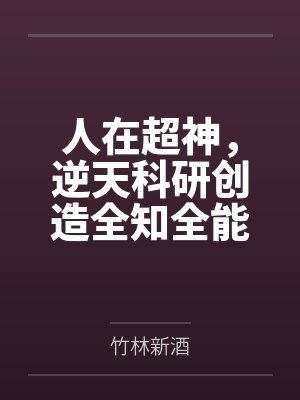 人在超神,逆天科研创造全知全能 人在超神,逆天科研创造全知全能