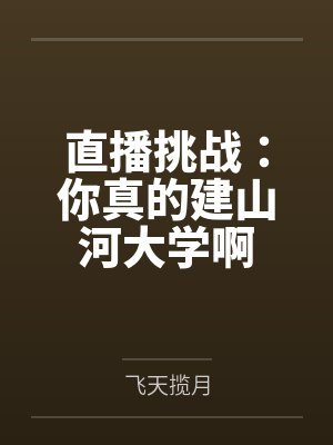 直播挑战:你真的建山河大学啊 直播挑战:你真的建山河大学啊