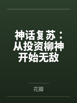 神话复苏:从投资柳神开始无敌 神话复苏:从投资柳神开始无敌