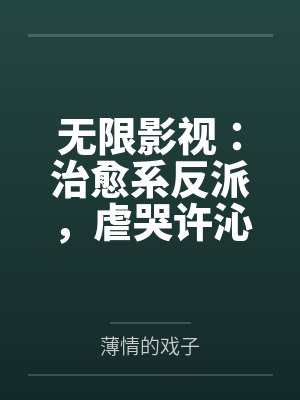 无限影视:治愈系反派,虐哭许沁 无限影视:治愈系反派,虐哭许沁