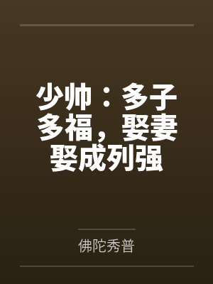 少帅:多子多福,娶妻娶成列强 少帅:多子多福,娶妻娶成列强