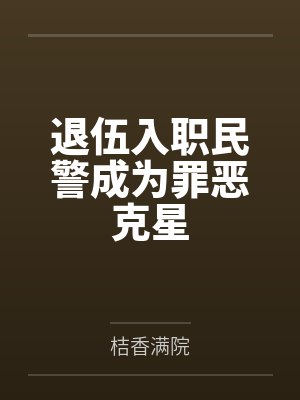 退伍入职民警成为罪恶克星 退伍入职民警成为罪恶克星