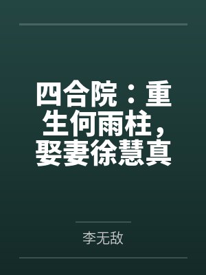 四合院:重生何雨柱,娶妻徐慧真 四合院:重生何雨柱,娶妻徐慧真