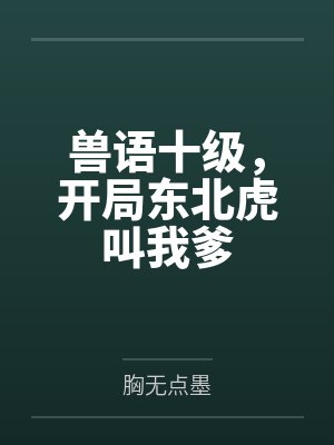兽语十级,开局东北虎叫我爹 兽语十级,开局东北虎叫我爹