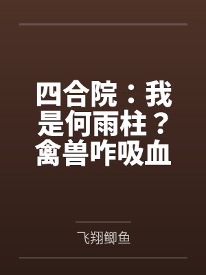 四合院:我是何雨柱?禽兽咋吸血 四合院:我是何雨柱?禽兽咋吸血