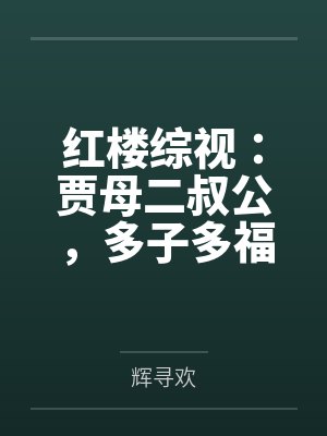 红楼综视:贾母二叔公,多子多福 红楼综视:贾母二叔公,多子多福