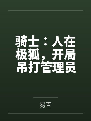 骑士：人在极狐，开局吊打管理员