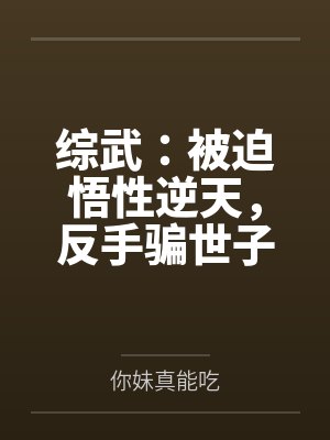 综武:被迫悟性逆天,反手骗世子 综武:被迫悟性逆天,反手骗世子