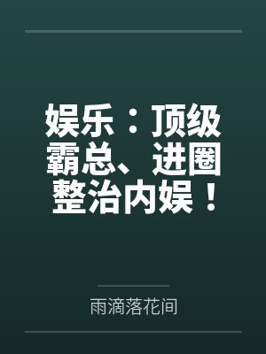 娱乐:顶级霸总、进圈整治内娱! 娱乐:顶级霸总、进圈整治内娱!