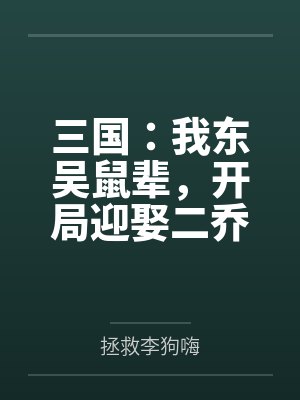 三国:我东吴鼠辈,开局迎娶二乔 三国:我东吴鼠辈,开局迎娶二乔