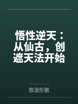 悟性逆天:从仙古,创遮天法开始 悟性逆天:从仙古,创遮天法开始