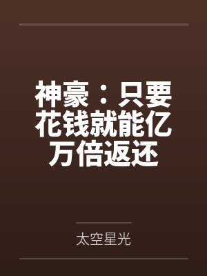 神豪:只要花钱就能亿万倍返还 神豪:只要花钱就能亿万倍返还