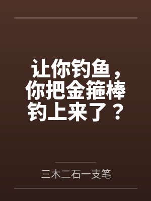 让你钓鱼,你把金箍棒钓上来了? 让你钓鱼,你把金箍棒钓上来了?
