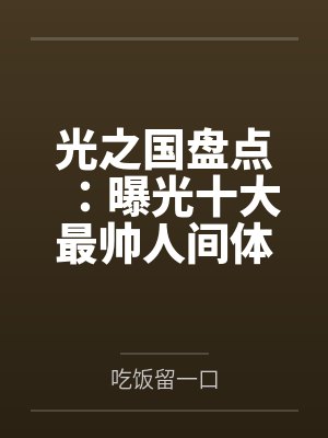 光之国盘点:曝光十大最帅人间体 光之国盘点:曝光十大最帅人间体