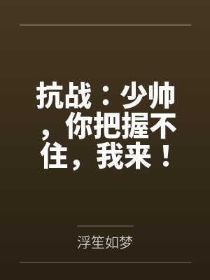抗战:少帅,你把握不住,我来! 抗战:少帅,你把握不住,我来!