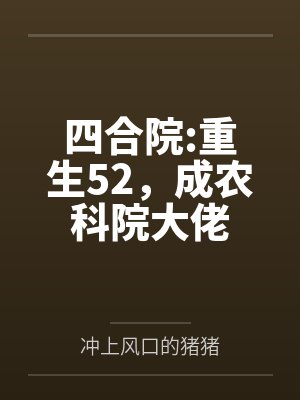 四合院:重生52,成农科院大佬 四合院:重生52,成农科院大佬