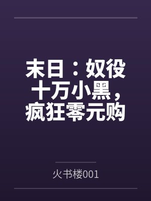 末日:奴役十万小黑,疯狂零元购 末日:奴役十万小黑,疯狂零元购