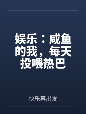 娱乐：咸鱼的我，每天投喂热巴