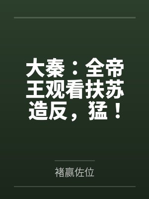大秦:全帝王观看扶苏造反,猛! 大秦:全帝王观看扶苏造反,猛!