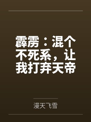 霹雳:混个不死系,让我打弃天帝 霹雳:混个不死系,让我打弃天帝