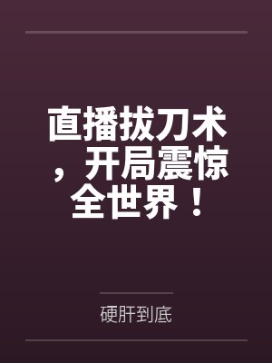 直播拔刀术,开局震惊全世界! 直播拔刀术,开局震惊全世界!