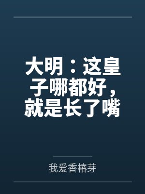 大明:这皇子哪都好,就是长了嘴 大明:这皇子哪都好,就是长了嘴