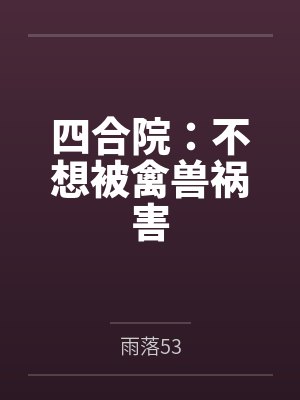 四合院:不想被禽兽祸害 四合院:不想被禽兽祸害