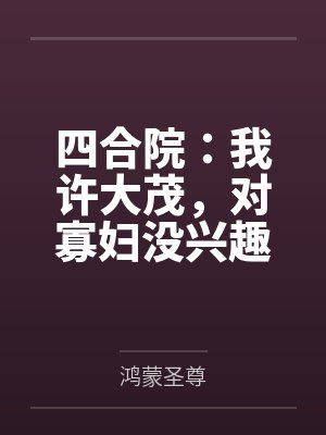 四合院:我许大茂,对寡妇没兴趣 四合院:我许大茂,对寡妇没兴趣