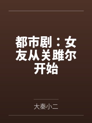 都市剧:女友从关雎尔开始 都市剧:女友从关雎尔开始