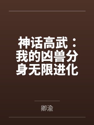 神话高武:我的凶兽分身无限进化 神话高武:我的凶兽分身无限进化