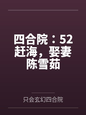 四合院：52赶海，娶妻陈雪茹