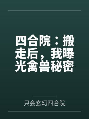 四合院:搬走后,我曝光禽兽秘密 四合院:搬走后,我曝光禽兽秘密