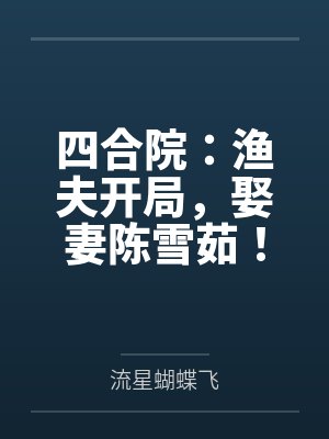 四合院:渔夫开局,娶妻陈雪茹! 四合院:渔夫开局,娶妻陈雪茹!