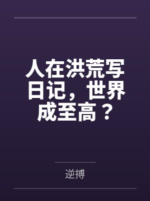 人在洪荒写日记，世界成至高？