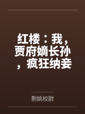 红楼:我,贾府嫡长孙,疯狂纳妾 红楼:我,贾府嫡长孙,疯狂纳妾