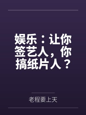 娱乐：让你签艺人，你搞纸片人？