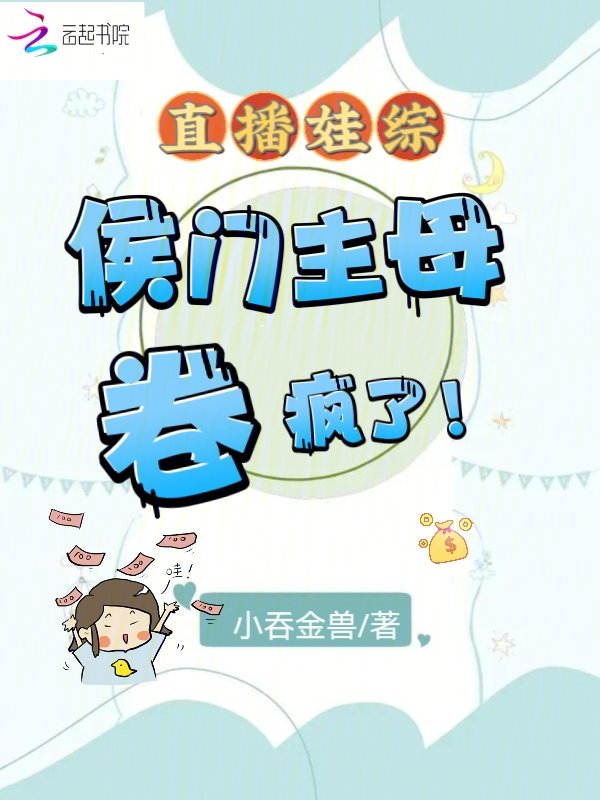 直播娃综:侯门主母卷疯了! 直播娃综:侯门主母卷疯了!