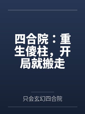 四合院：重生傻柱，开局就搬走
