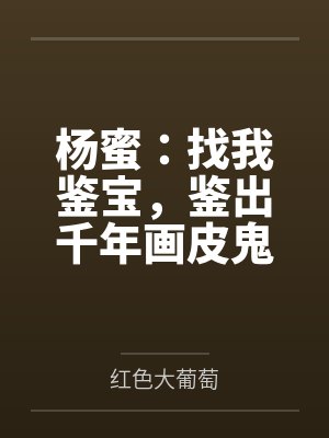 杨蜜:找我鉴宝,鉴出千年画皮鬼 杨蜜:找我鉴宝,鉴出千年画皮鬼