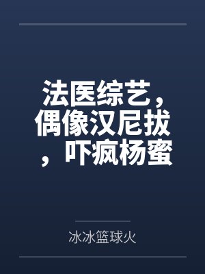 法医综艺,偶像汉尼拔,吓疯杨蜜 法医综艺,偶像汉尼拔,吓疯杨蜜
