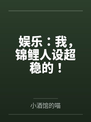 娱乐:我,锦鲤人设超稳的! 娱乐:我,锦鲤人设超稳的!